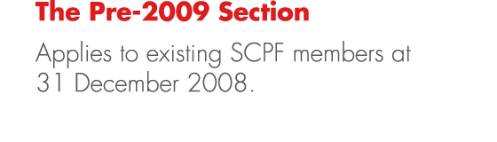 The Pre 2009 Section Applies to existing SCPF members at 31 December 2008.