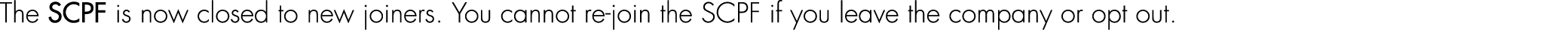 The SCPF is now closed to new joiners. You cannot re join the SCPF if you leave the company or opt out.