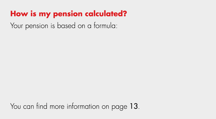 How is my pension calculated? Your pension is based on a formula: You can find more information on page 13.