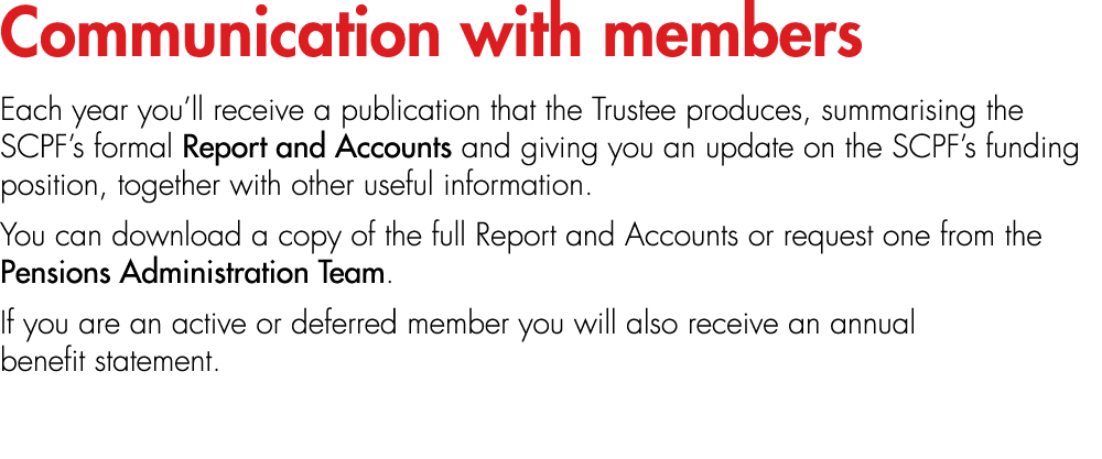 Communication with members Each year you’ll receive a publication that the Trustee produces, summarising the SCPF’s f...