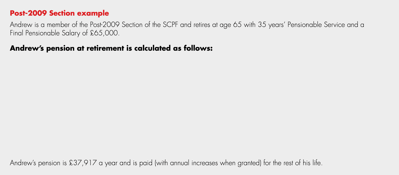 Post 2009 Section example Andrew is a member of the Post 2009 Section of the SCPF and retires at age 65 with 35 years...