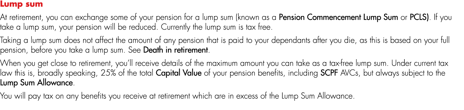 Lump sum At retirement, you can exchange some of your pension for a lump sum (known as a Pension Commencement Lump Su...