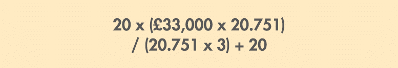 20 x (£33,000 x 20.751) / (20.751 x 3) + 20 