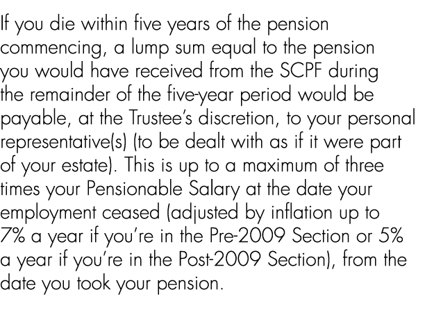 If you die within five years of the pension commencing, a lump sum equal to the pension you would have received from ...