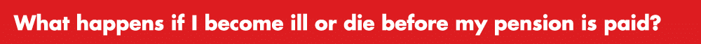 What happens if I become ill or die before my pension is paid?