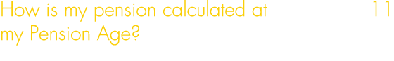 How is my pension calculated at 11 my Pension Age? 