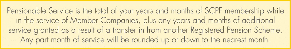 Pensionable Service is the total of your years and months of SCPF membership while in the service of Member Companies...