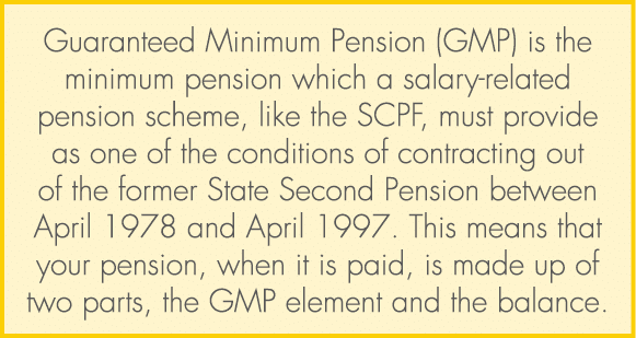 Guaranteed Minimum Pension (GMP) is the minimum pension which a salary related pension scheme, like the SCPF, must pr...