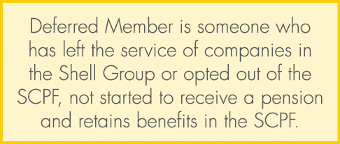 Deferred Member is someone who has left the service of companies in the Shell Group or opted out of the SCPF, not sta...