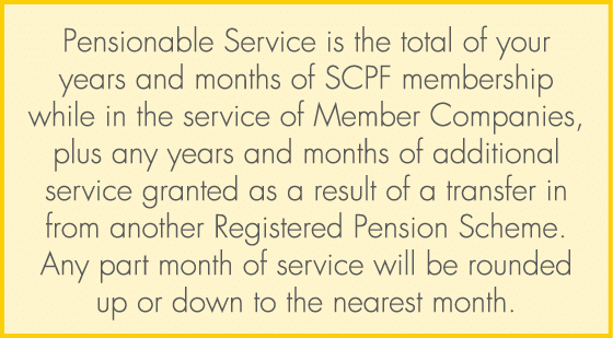 Pensionable Service is the total of your years and months of SCPF membership while in the service of Member Companies...